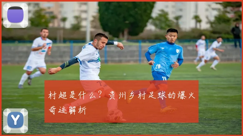 村超是什么?贵州乡村足球的爆火奇迹解析
