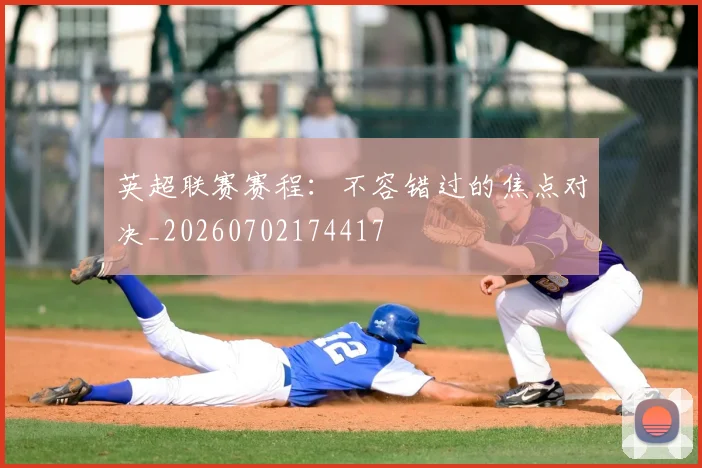英超联赛赛程:不容错过的焦点对决_20260702174417