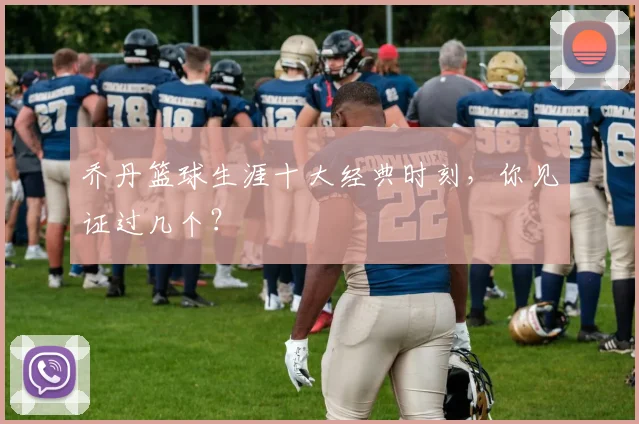 乔丹篮球生涯十大经典时刻，你见证过几个？